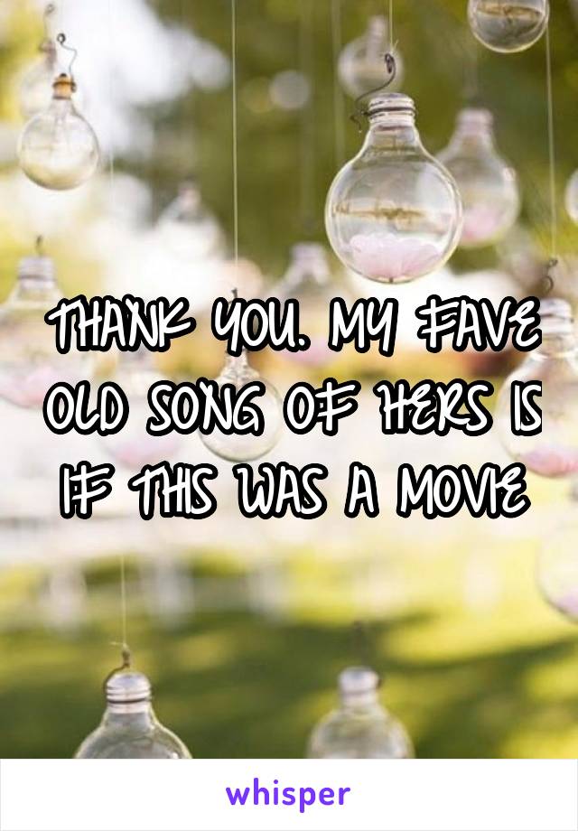 THANK YOU. MY FAVE OLD SONG OF HERS IS IF THIS WAS A MOVIE