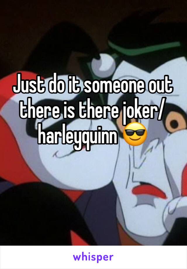 Just do it someone out there is there joker/harleyquinn 😎