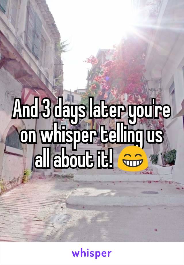 And 3 days later you're on whisper telling us all about it! 😁