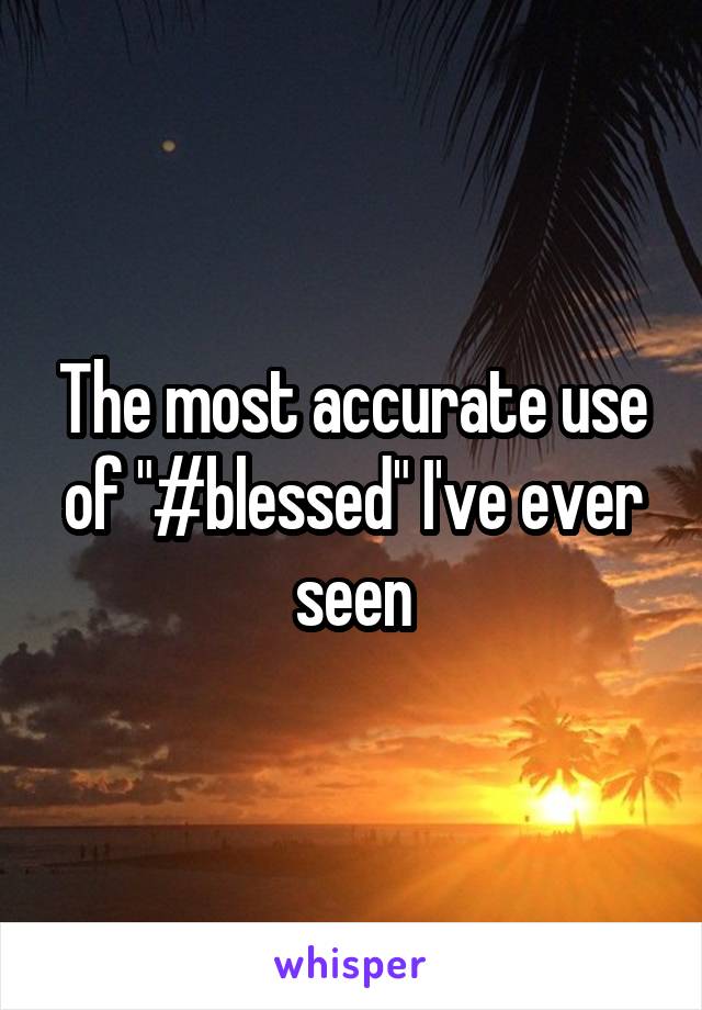 The most accurate use of "#blessed" I've ever seen