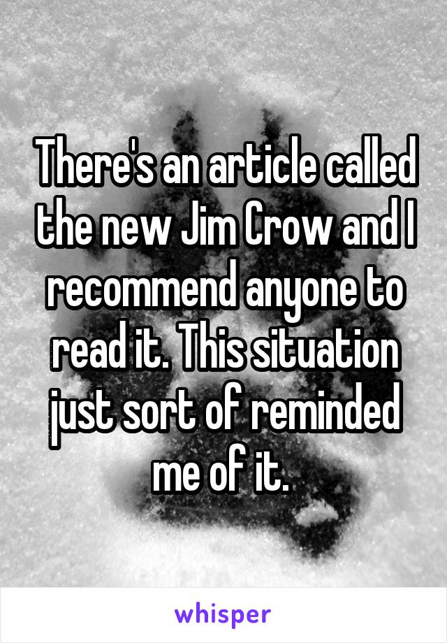 There's an article called the new Jim Crow and I recommend anyone to read it. This situation just sort of reminded me of it. 