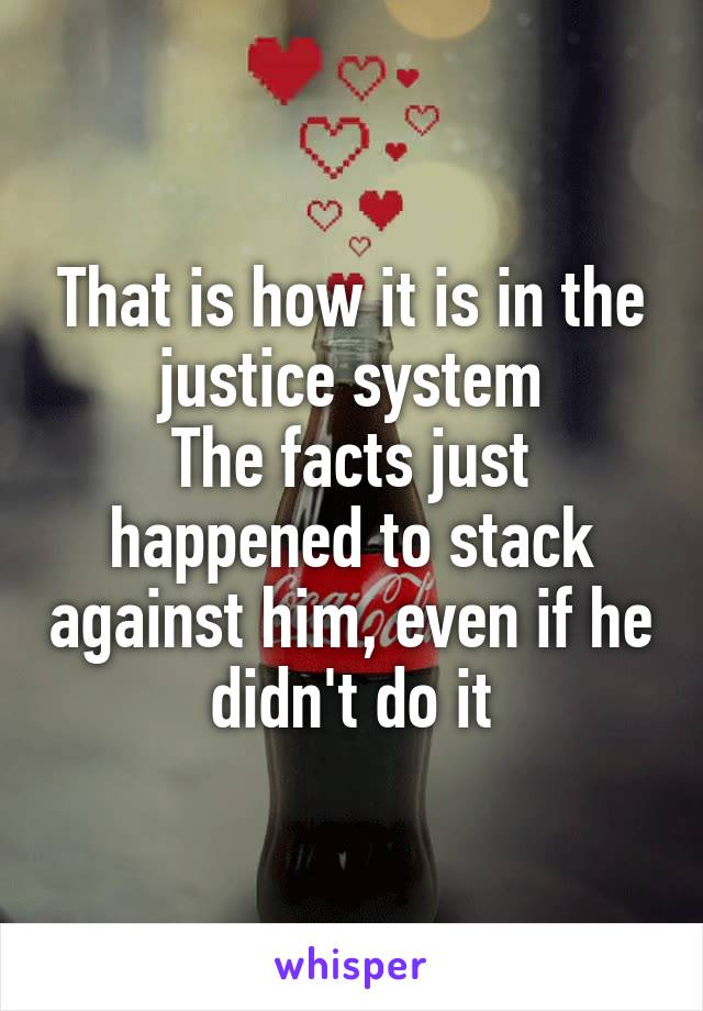 That is how it is in the justice system
The facts just happened to stack against him, even if he didn't do it