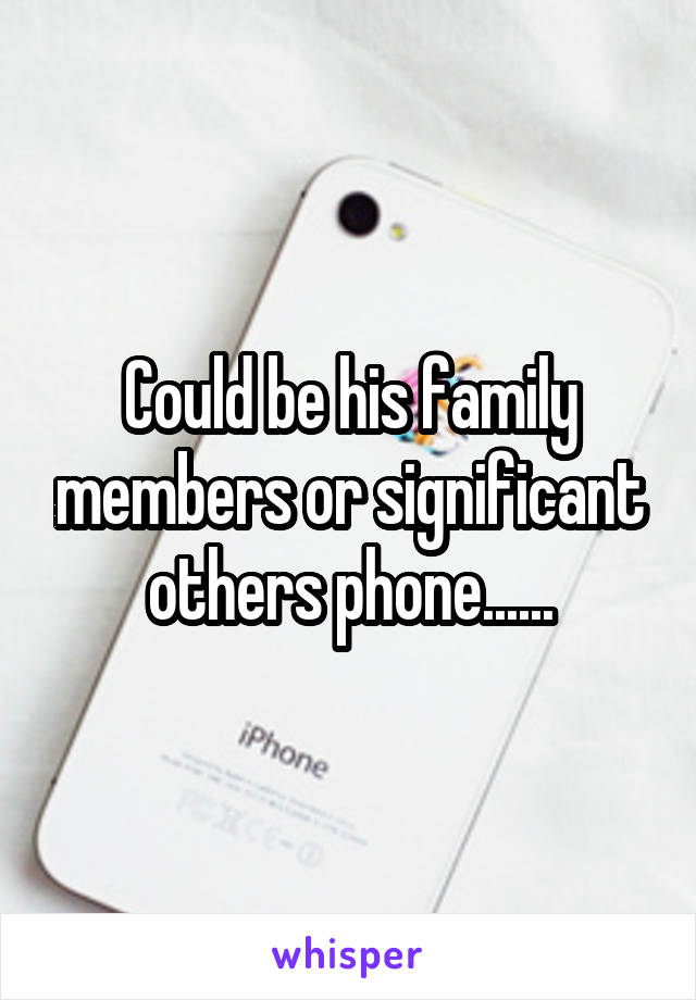 Could be his family members or significant others phone......