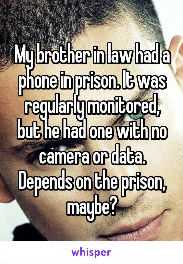 My brother in law had a phone in prison. It was regularly monitored, but he had one with no camera or data. Depends on the prison, maybe?