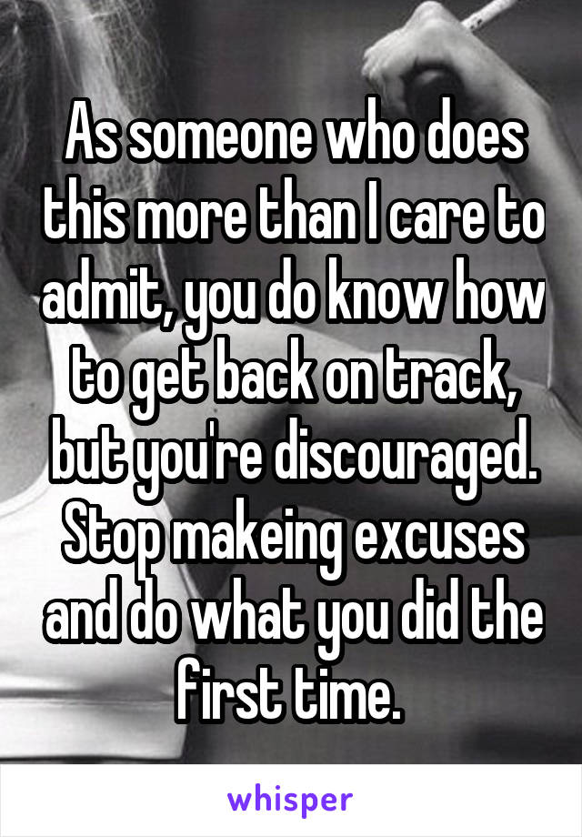 As someone who does this more than I care to admit, you do know how to get back on track, but you're discouraged. Stop makeing excuses and do what you did the first time. 