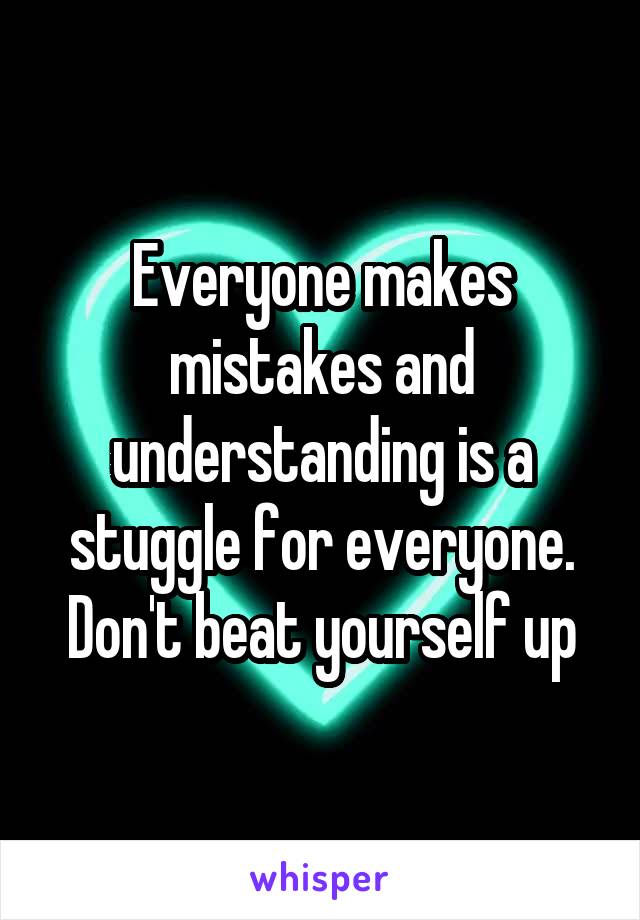 Everyone makes mistakes and understanding is a stuggle for everyone. Don't beat yourself up