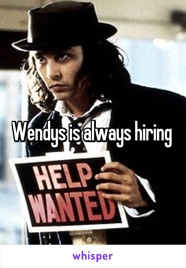 Wendys is always hiring 