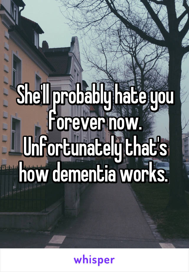 She'll probably hate you forever now. Unfortunately that's how dementia works. 