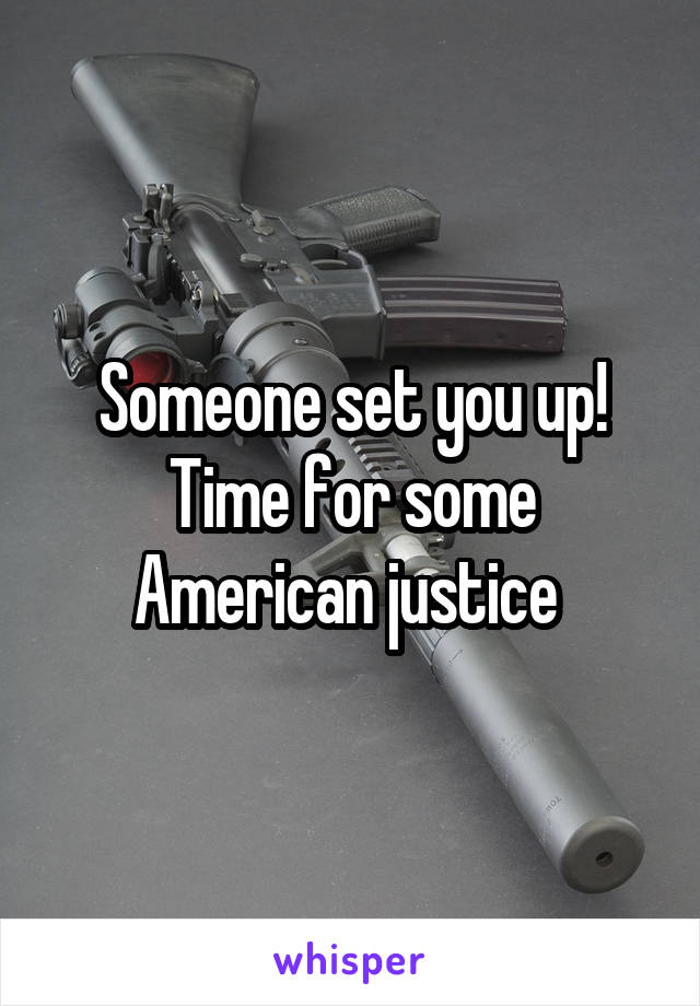 Someone set you up! Time for some American justice 