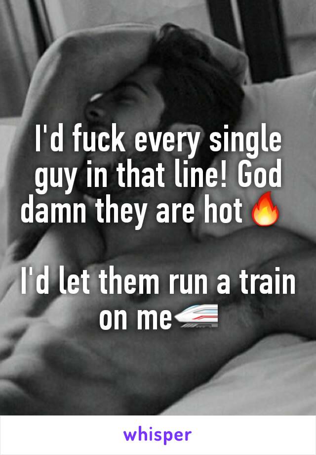 I'd fuck every single guy in that line! God damn they are hot🔥 

I'd let them run a train on me🚄