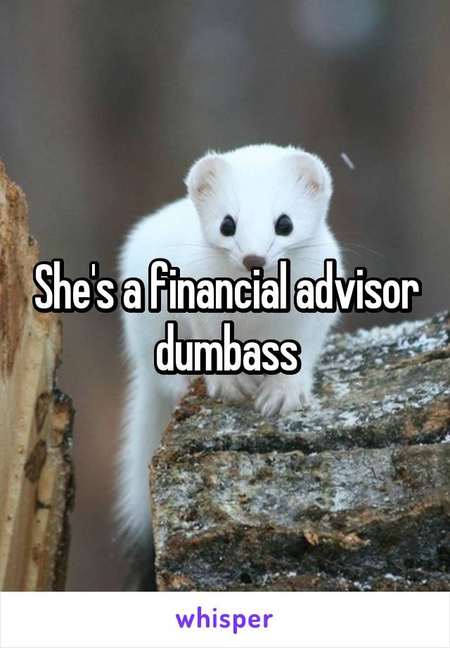 She's a financial advisor dumbass