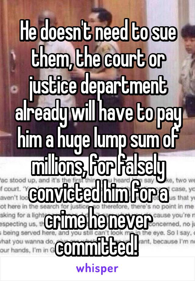 He doesn't need to sue them, the court or justice department already will have to pay him a huge lump sum of millions, for falsely convicted him for a crime he never committed! 