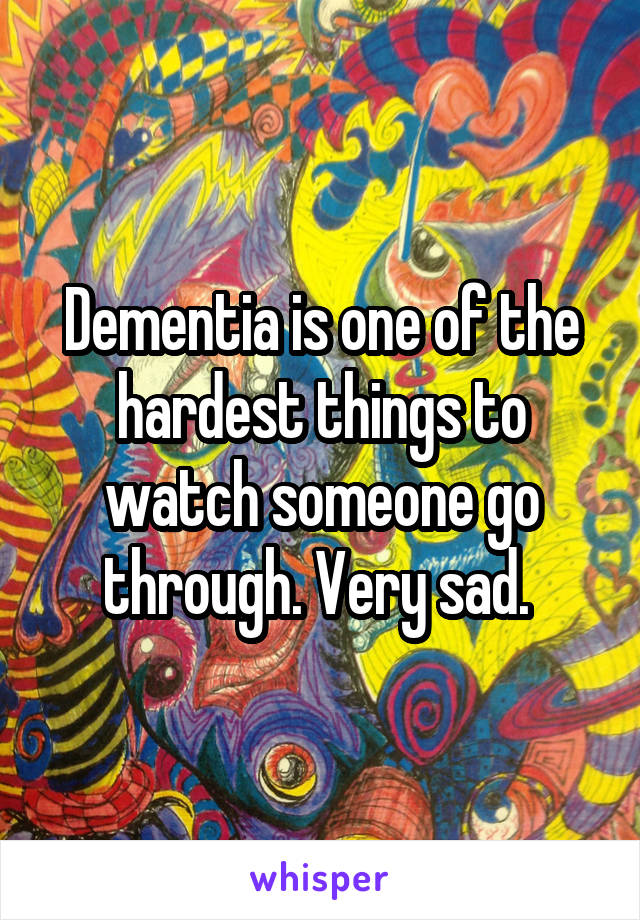 Dementia is one of the hardest things to watch someone go through. Very sad. 