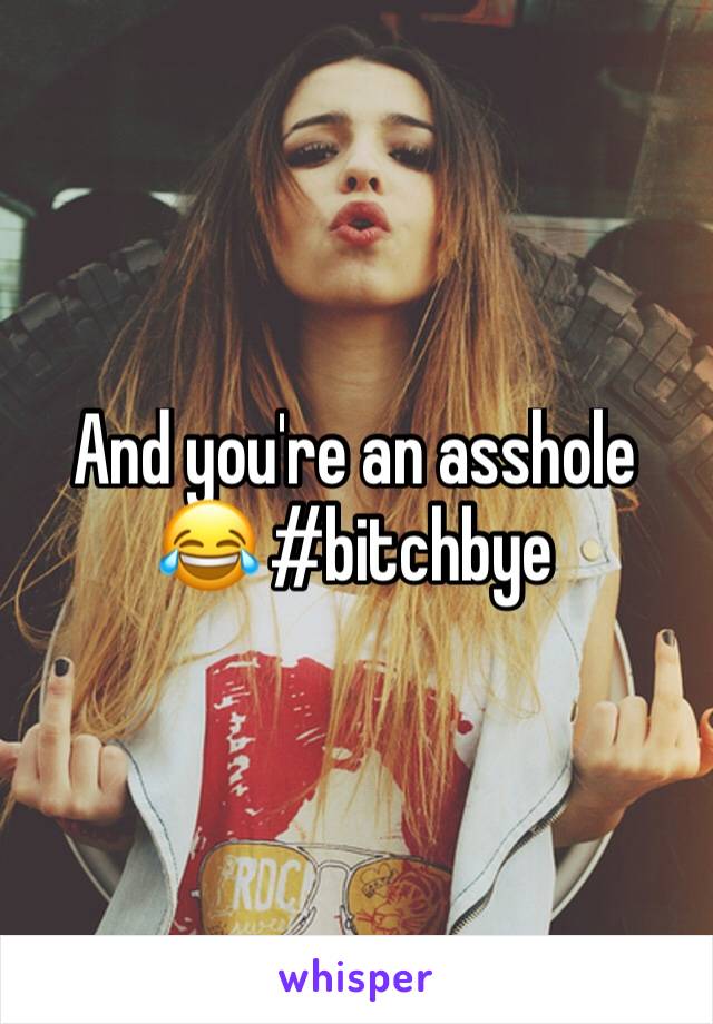 And you're an asshole 😂 #bitchbye