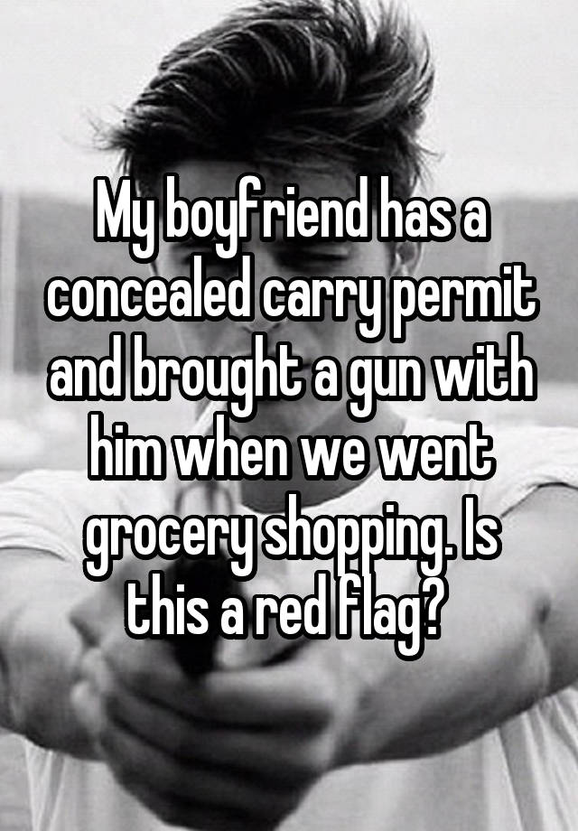 My boyfriend has a concealed carry permit and brought a gun with him when we went grocery shopping. Is this a red flag? 