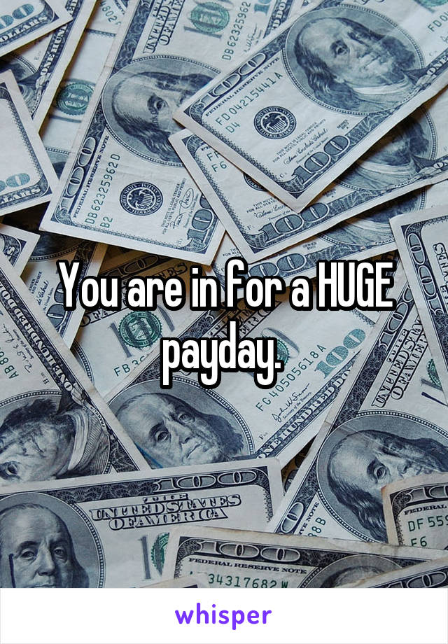 You are in for a HUGE payday. 