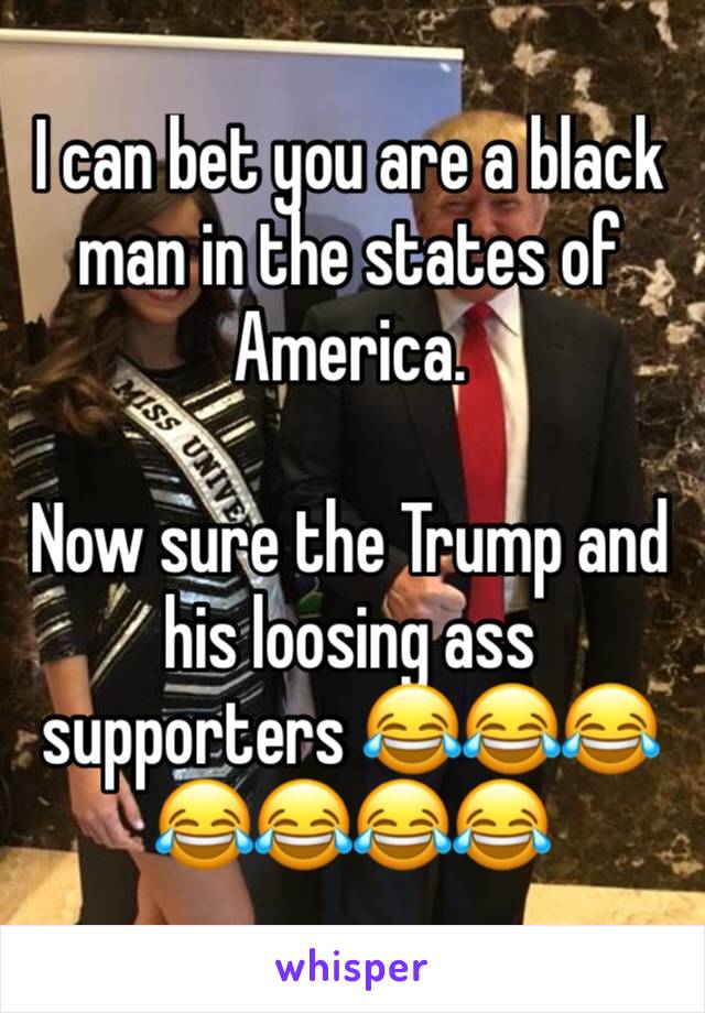 I can bet you are a black man in the states of America. 

Now sure the Trump and his loosing ass supporters 😂😂😂😂😂😂😂