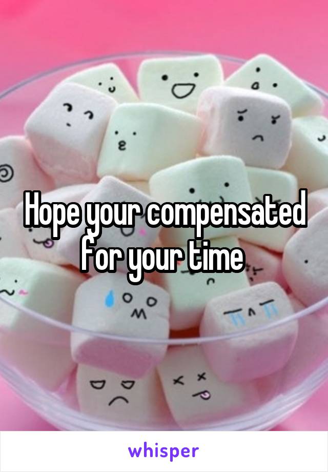 Hope your compensated for your time 