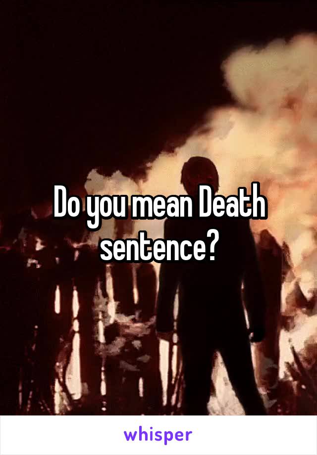 Do you mean Death sentence?