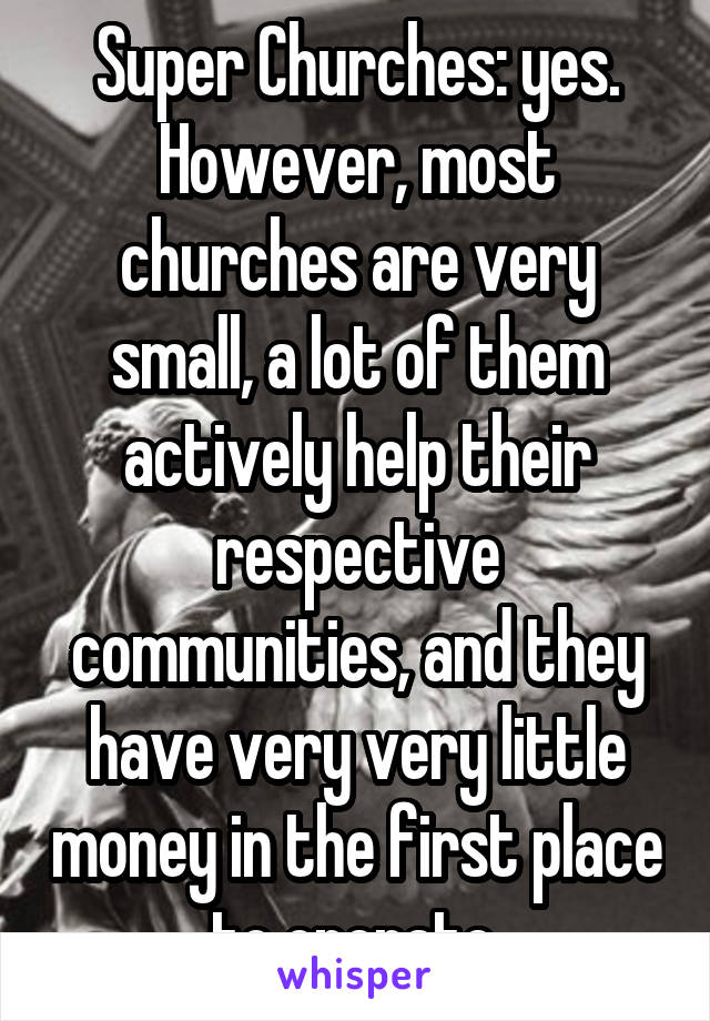 Super Churches: yes. However, most churches are very small, a lot of them actively help their respective communities, and they have very very little money in the first place to operate.