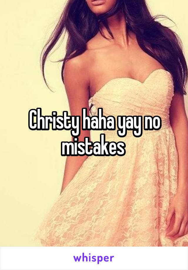 Christy haha yay no mistakes 