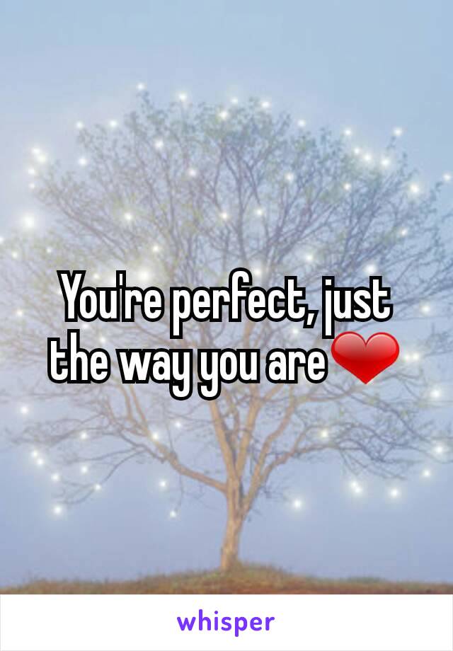 You're perfect, just the way you are❤