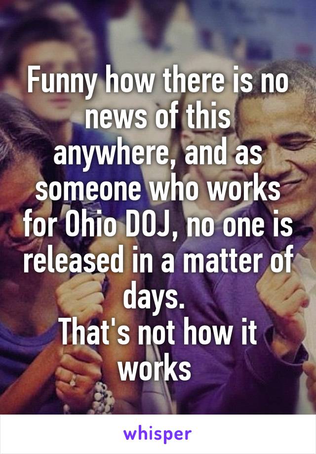 Funny how there is no news of this anywhere, and as someone who works for Ohio DOJ, no one is released in a matter of days. 
That's not how it works 