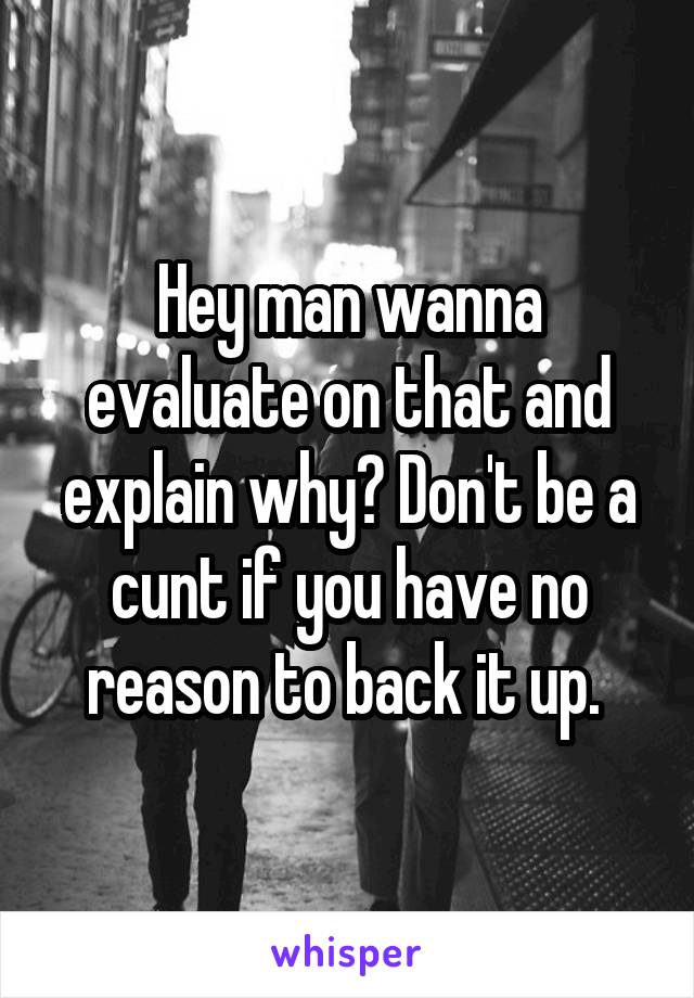 Hey man wanna evaluate on that and explain why? Don't be a cunt if you have no reason to back it up. 