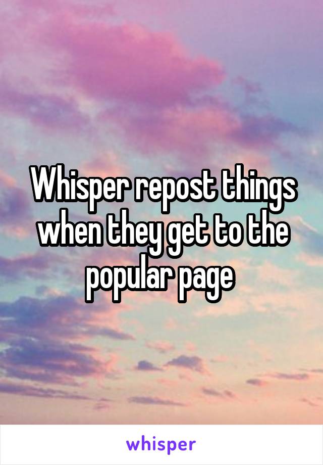 Whisper repost things when they get to the popular page 