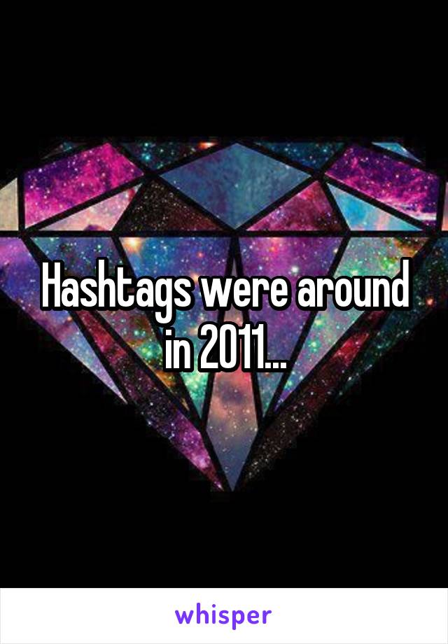 Hashtags were around in 2011...