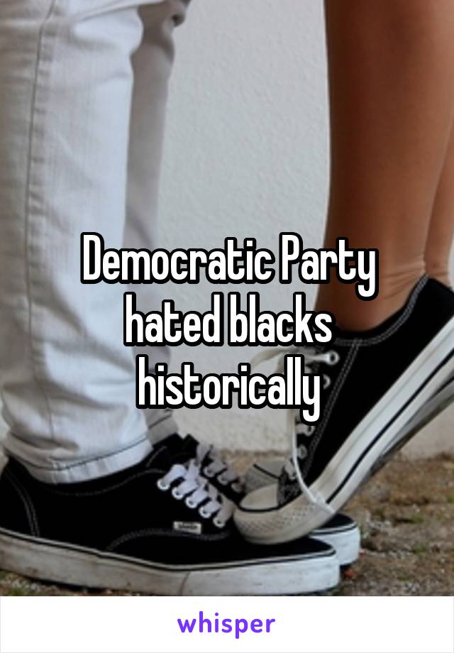 Democratic Party hated blacks historically
