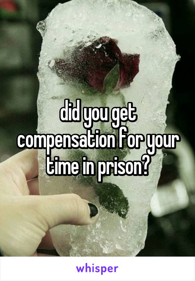 did you get compensation for your time in prison?