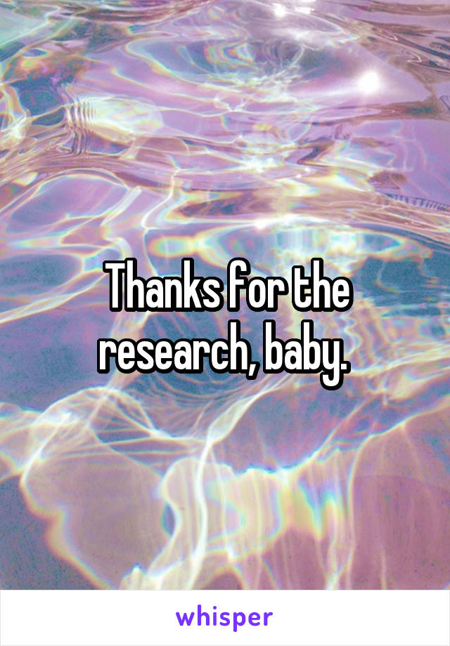 Thanks for the research, baby. 