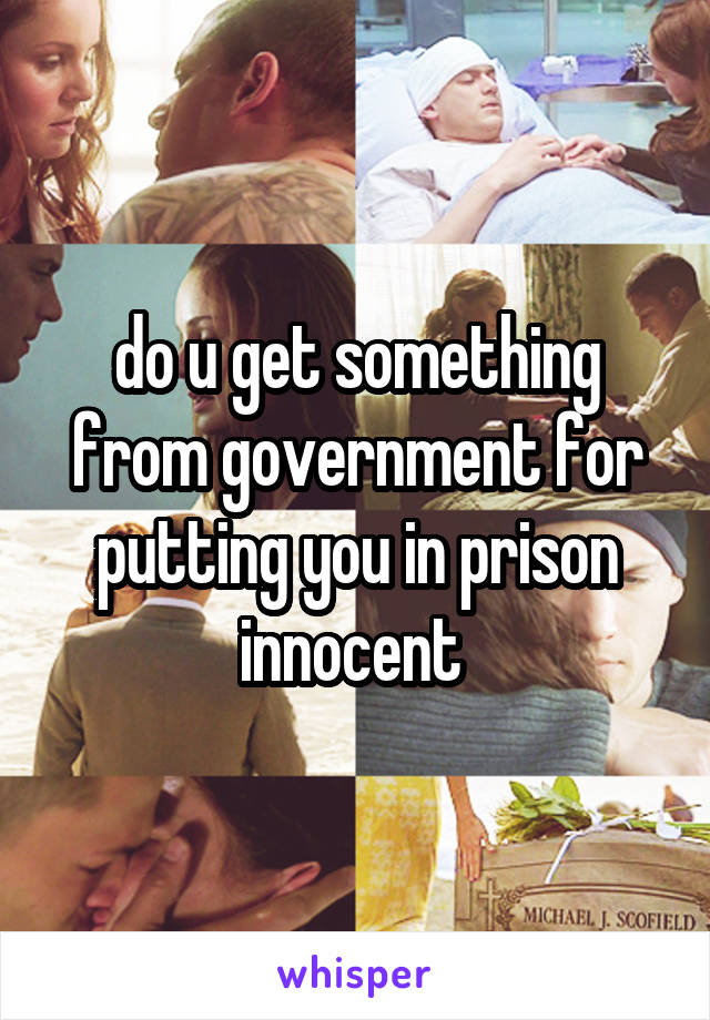 do u get something from government for putting you in prison innocent 