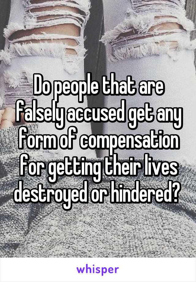 Do people that are falsely accused get any form of compensation for getting their lives destroyed or hindered? 