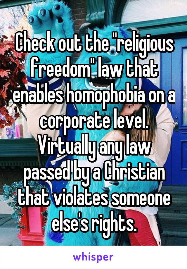 Check out the "religious freedom" law that enables homophobia on a corporate level. Virtually any law passed by a Christian that violates someone else's rights.