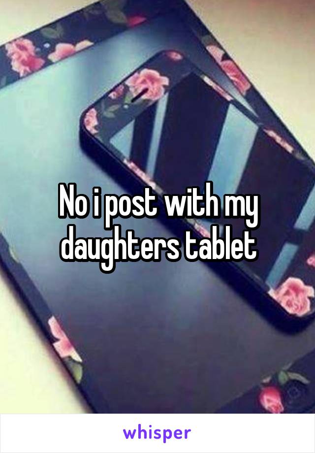 No i post with my daughters tablet