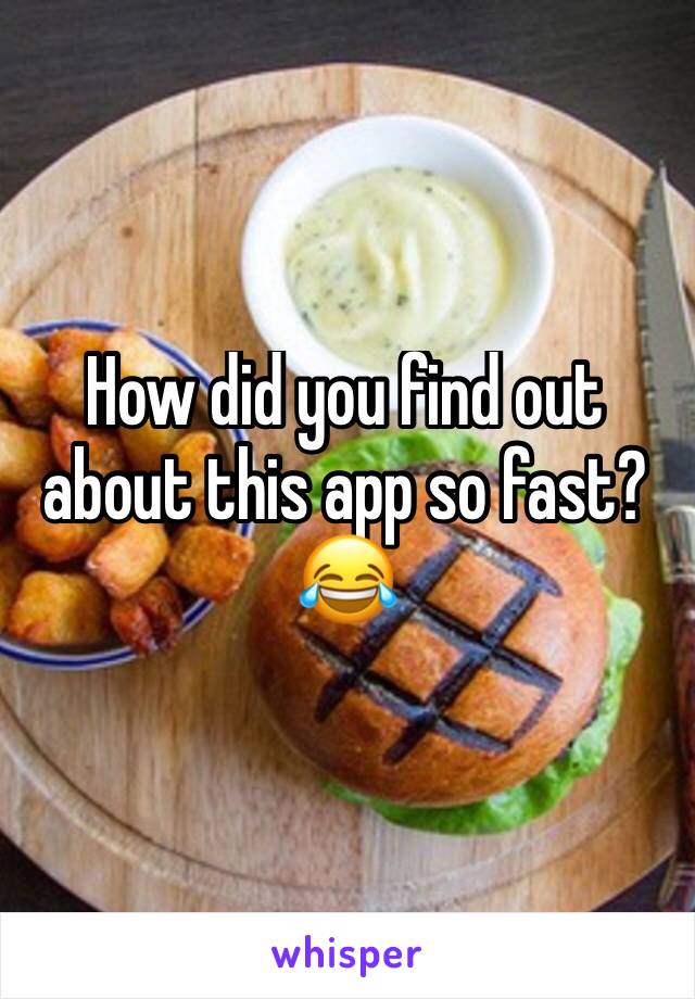 How did you find out about this app so fast? 😂 