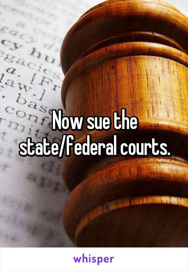 Now sue the state/federal courts.