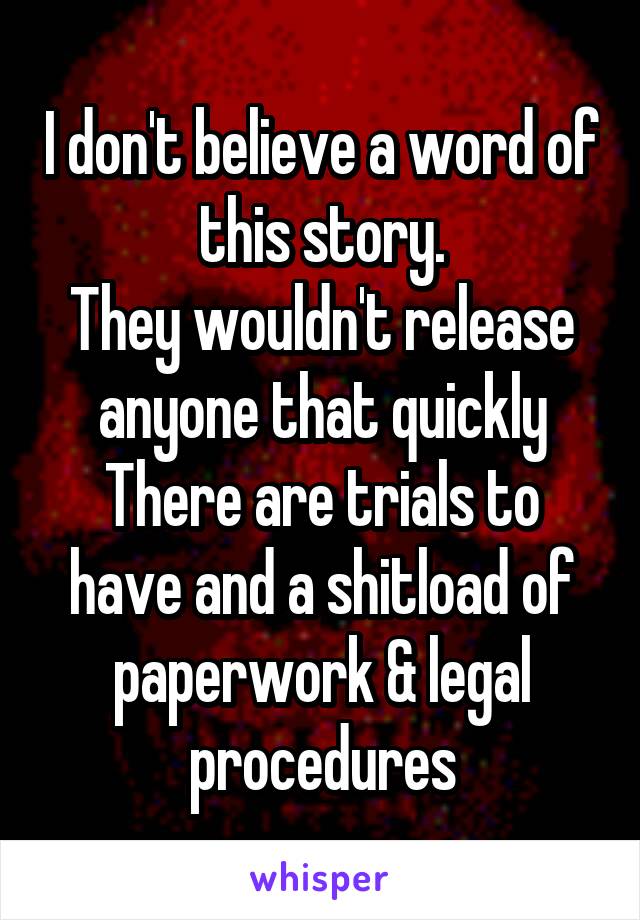 I don't believe a word of this story.
They wouldn't release anyone that quickly
There are trials to have and a shitload of paperwork & legal procedures