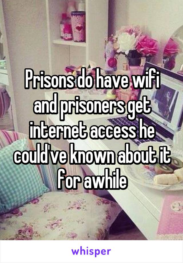 Prisons do have wifi and prisoners get internet access he could've known about it for awhile