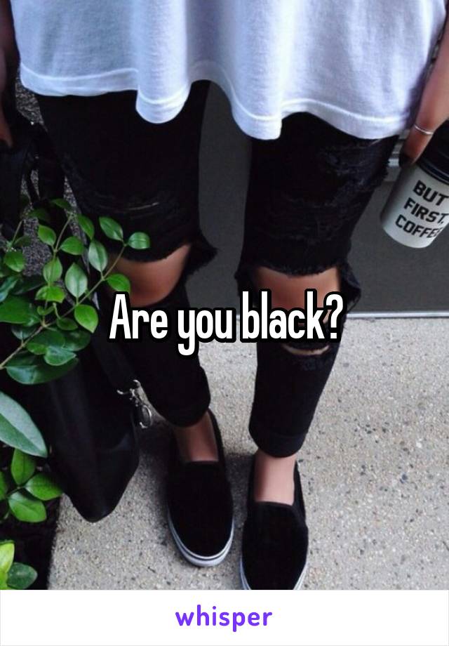 Are you black?