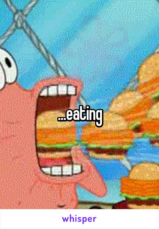 ...eating