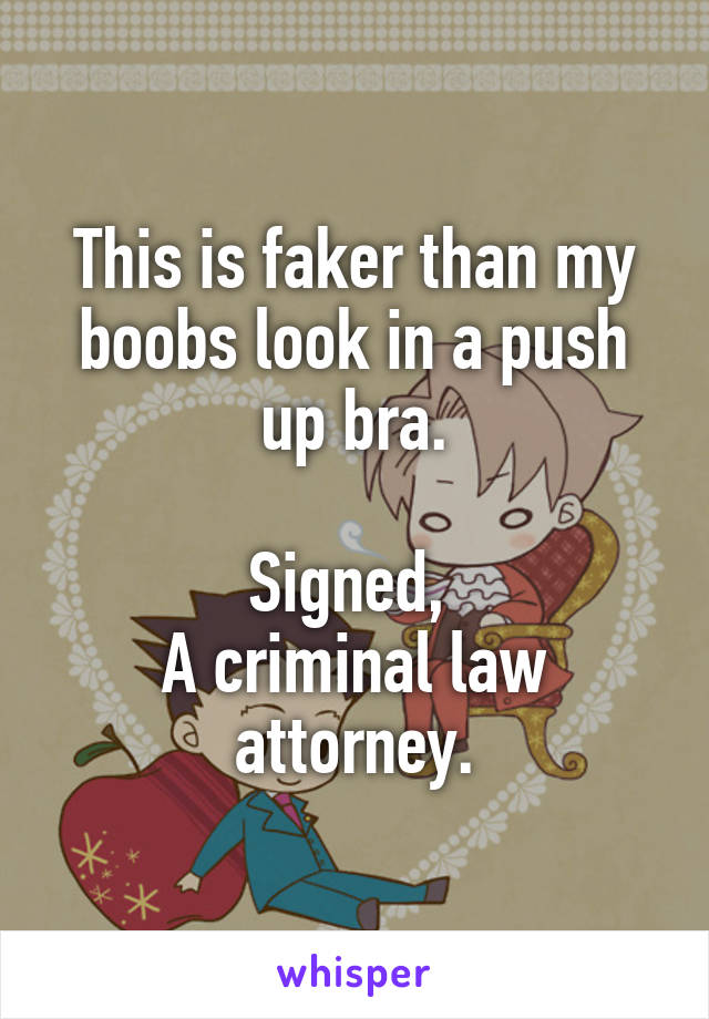 This is faker than my boobs look in a push up bra.

Signed, 
A criminal law attorney.