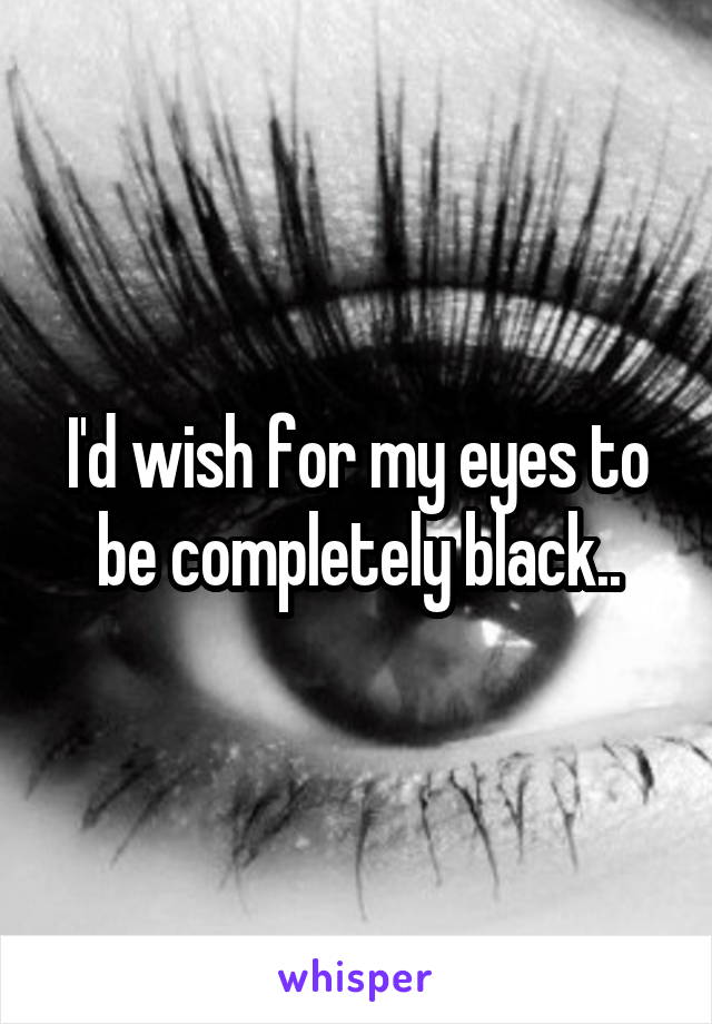I'd wish for my eyes to be completely black..