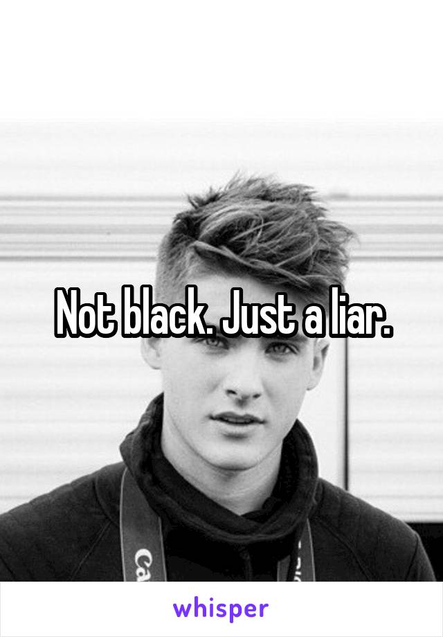 Not black. Just a liar.