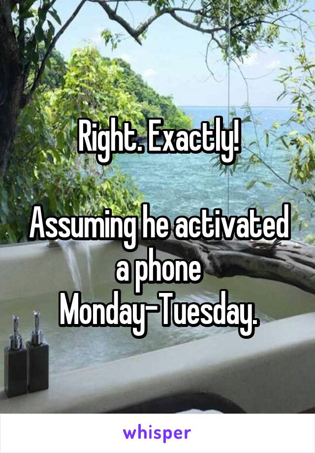 Right. Exactly!

Assuming he activated a phone Monday-Tuesday.