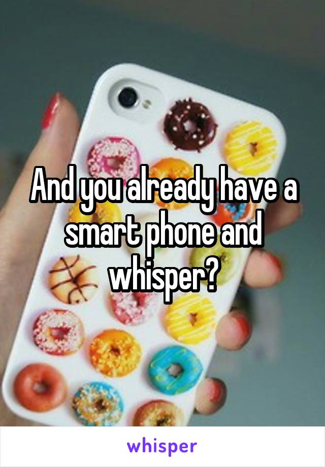 And you already have a smart phone and whisper?