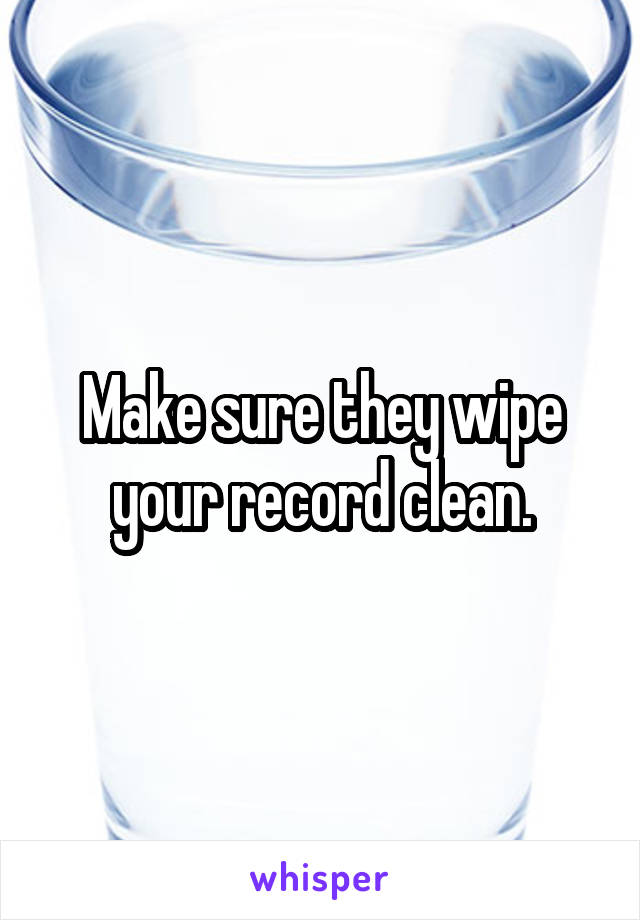 Make sure they wipe your record clean.