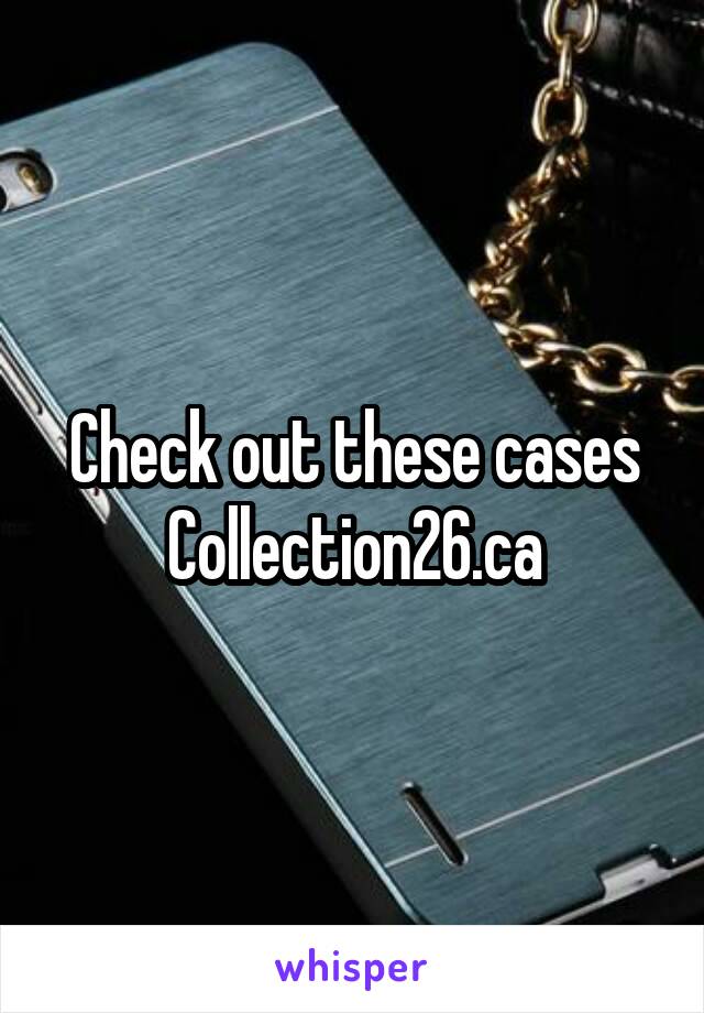 Check out these cases Collection26.ca